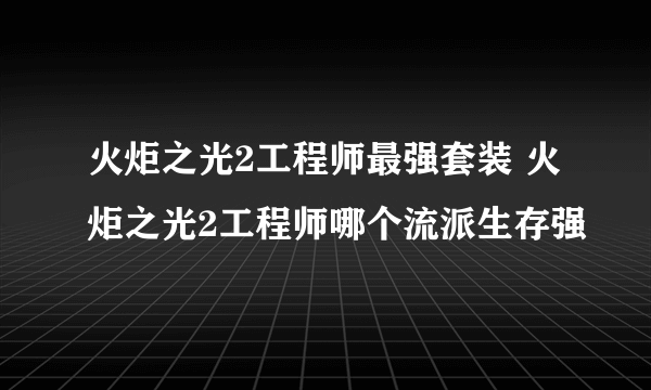 火炬之光2工程师最强套装 火炬之光2工程师哪个流派生存强