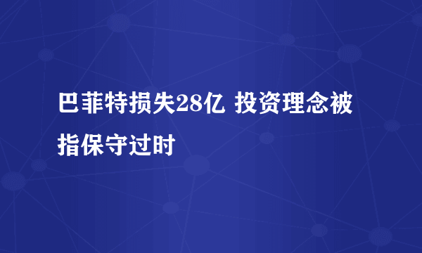 巴菲特损失28亿 投资理念被指保守过时