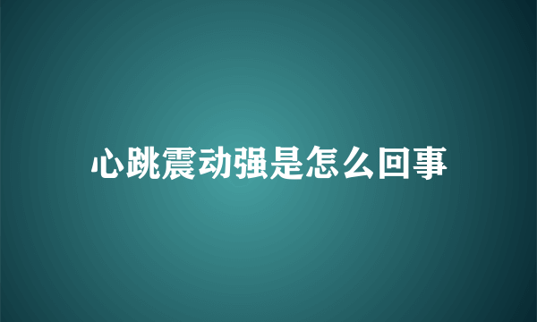 心跳震动强是怎么回事