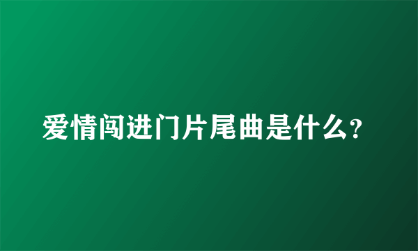 爱情闯进门片尾曲是什么？