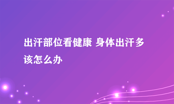 出汗部位看健康 身体出汗多该怎么办