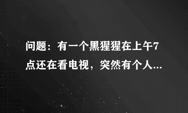 问题：有一个黑猩猩在上午7点还在看电视，突然有个人敲门7次. 原来是那个猩猩的好朋友带来了惊喜早餐