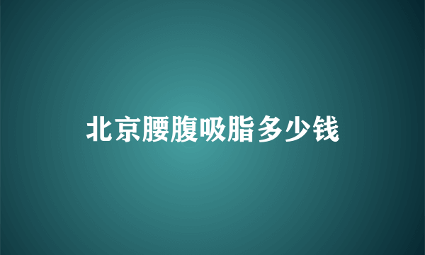 北京腰腹吸脂多少钱