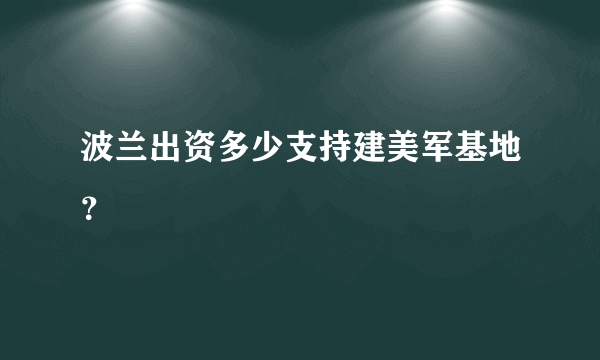 波兰出资多少支持建美军基地？