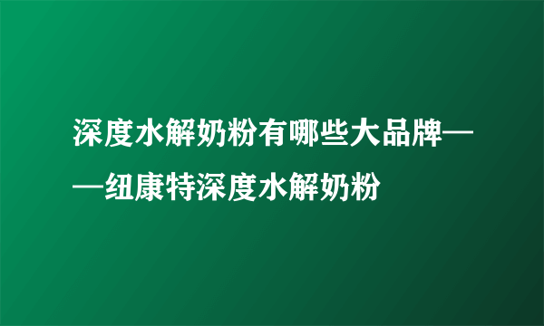 深度水解奶粉有哪些大品牌——纽康特深度水解奶粉