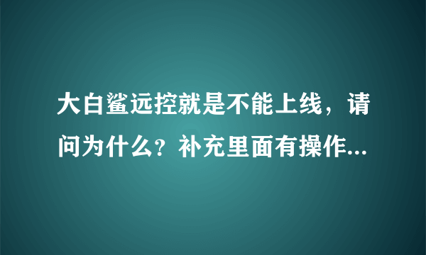 大白鲨远控就是不能上线，请问为什么？补充里面有操作的过程，希望高手看一看。联系：896765365