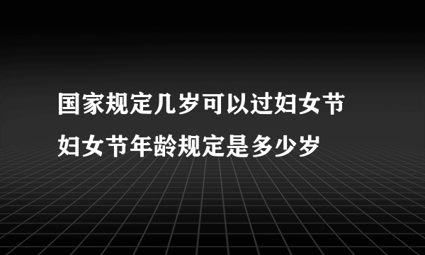 国家规定几岁可以过妇女节 妇女节年龄规定是多少岁