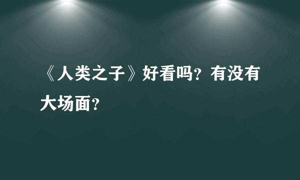 《人类之子》好看吗？有没有大场面？