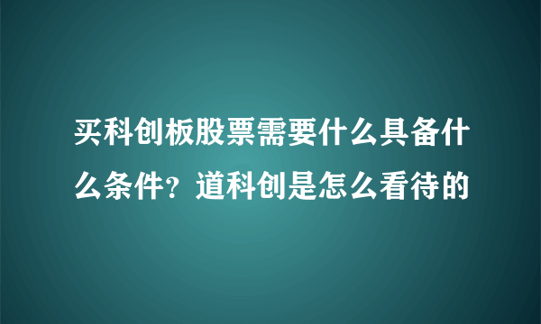 买科创板股票需要什么具备什么条件？道科创是怎么看待的