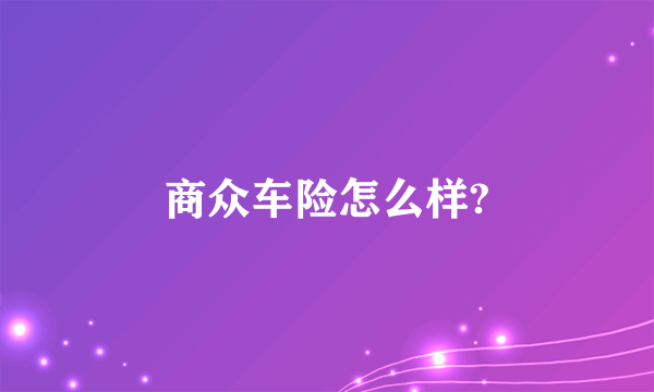 商众车险怎么样?