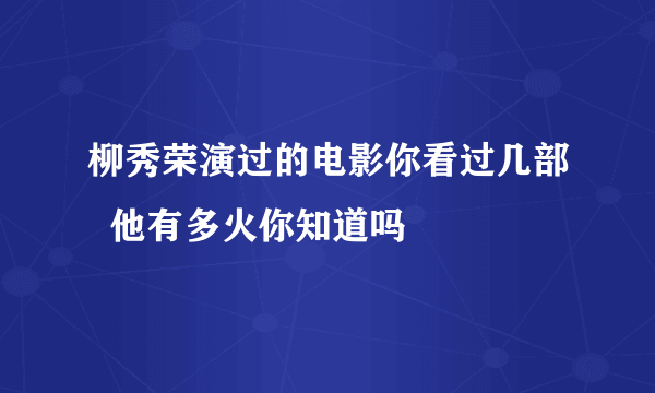 柳秀荣演过的电影你看过几部  他有多火你知道吗