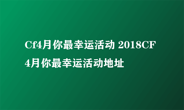 Cf4月你最幸运活动 2018CF4月你最幸运活动地址