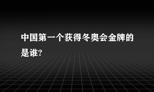 中国第一个获得冬奥会金牌的是谁?