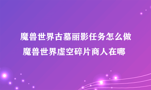 魔兽世界古墓丽影任务怎么做 魔兽世界虚空碎片商人在哪