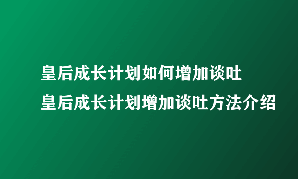 皇后成长计划如何增加谈吐 皇后成长计划增加谈吐方法介绍