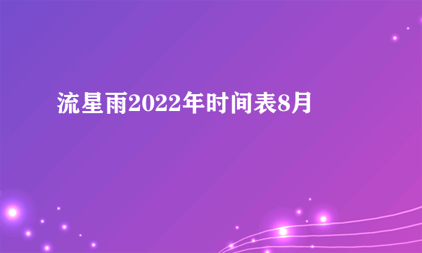 流星雨2022年时间表8月