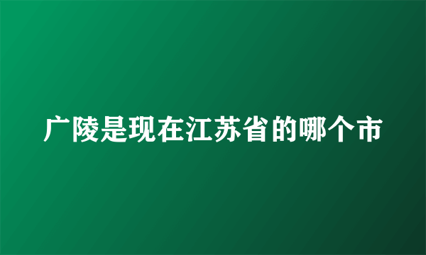 广陵是现在江苏省的哪个市