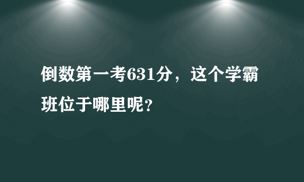 倒数第一考631分，这个学霸班位于哪里呢？