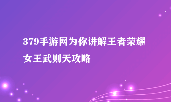 379手游网为你讲解王者荣耀女王武则天攻略