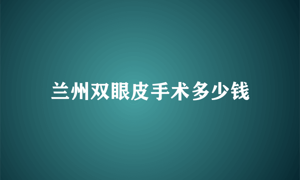 兰州双眼皮手术多少钱