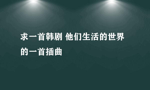 求一首韩剧 他们生活的世界 的一首插曲