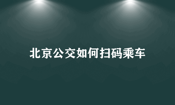 北京公交如何扫码乘车