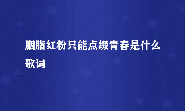 胭脂红粉只能点缀青春是什么歌词