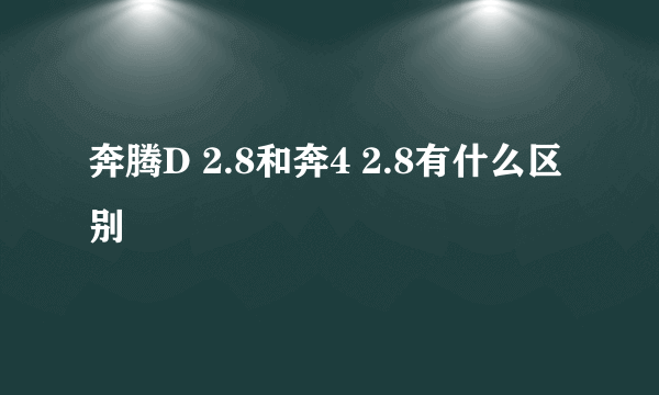 奔腾D 2.8和奔4 2.8有什么区别