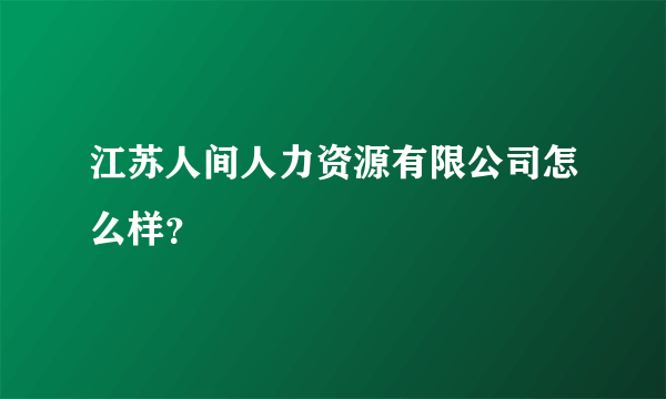 江苏人间人力资源有限公司怎么样？