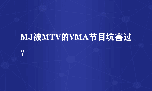 MJ被MTV的VMA节目坑害过？