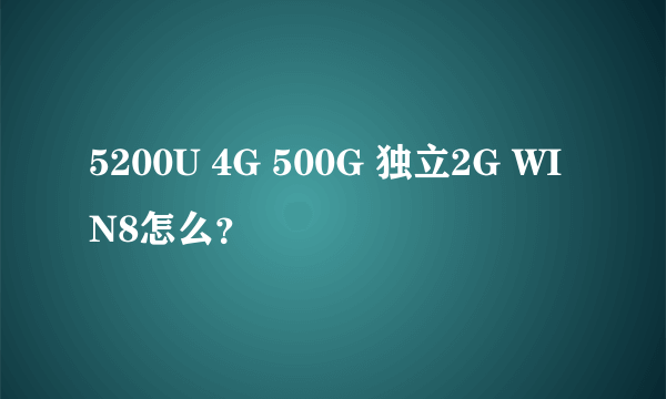 5200U 4G 500G 独立2G WIN8怎么？