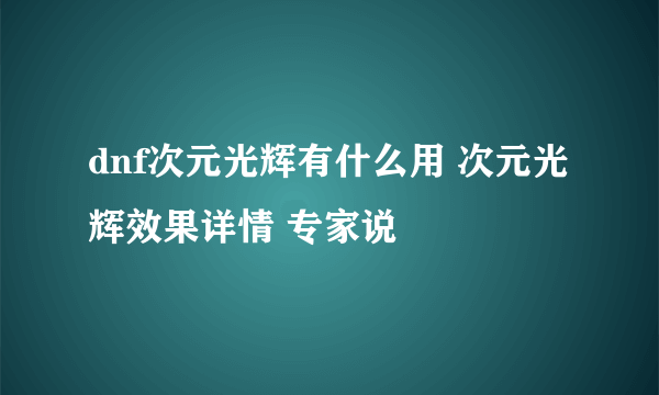 dnf次元光辉有什么用 次元光辉效果详情 专家说