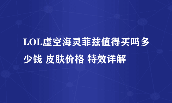 LOL虚空海灵菲兹值得买吗多少钱 皮肤价格 特效详解