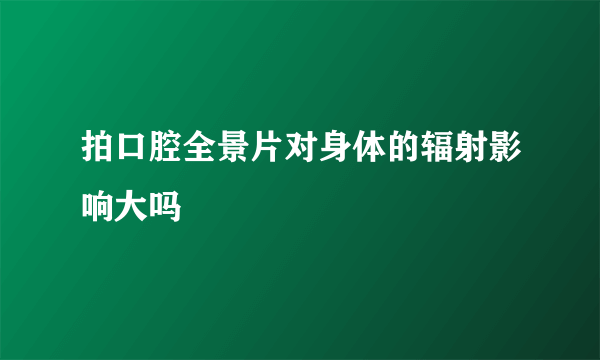 拍口腔全景片对身体的辐射影响大吗