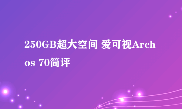 250GB超大空间 爱可视Archos 70简评