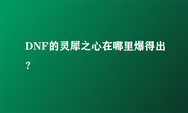 DNF的灵犀之心在哪里爆得出？