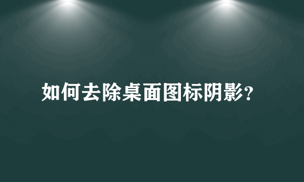 如何去除桌面图标阴影？