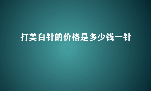 打美白针的价格是多少钱一针