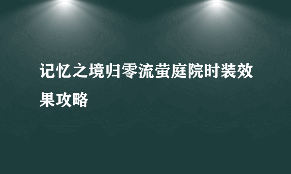 记忆之境归零流萤庭院时装效果攻略