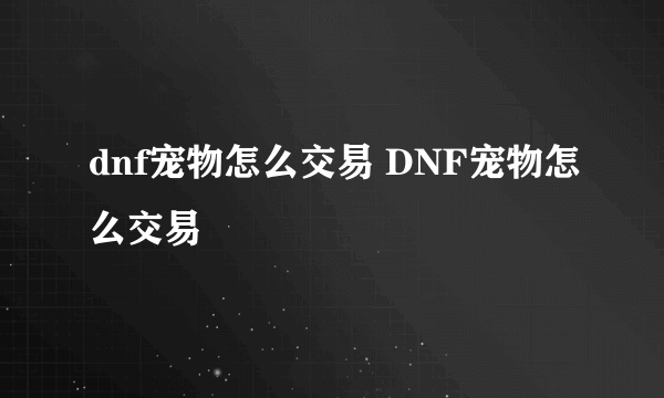 dnf宠物怎么交易 DNF宠物怎么交易