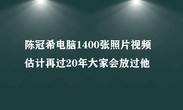 陈冠希电脑1400张照片视频 估计再过20年大家会放过他