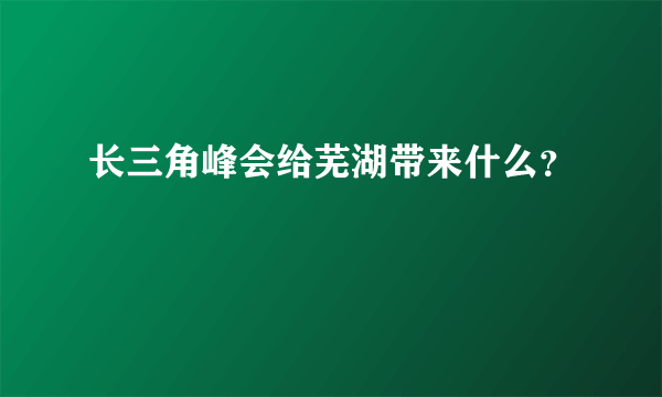 长三角峰会给芜湖带来什么？