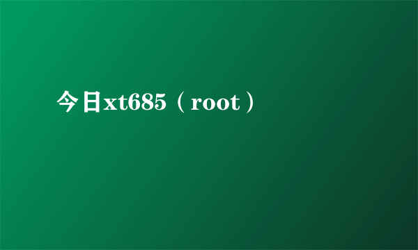 今日xt685（root）