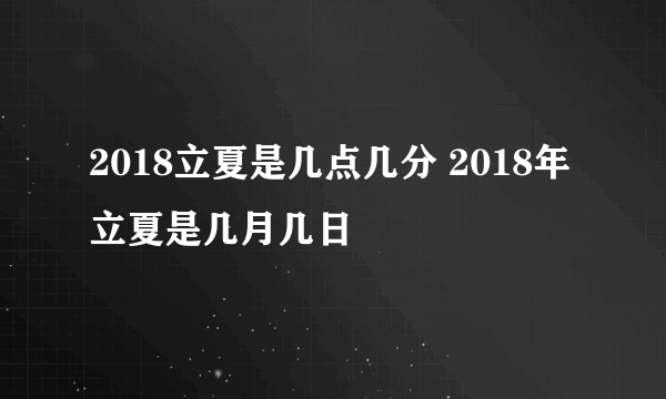 2018立夏是几点几分 2018年立夏是几月几日