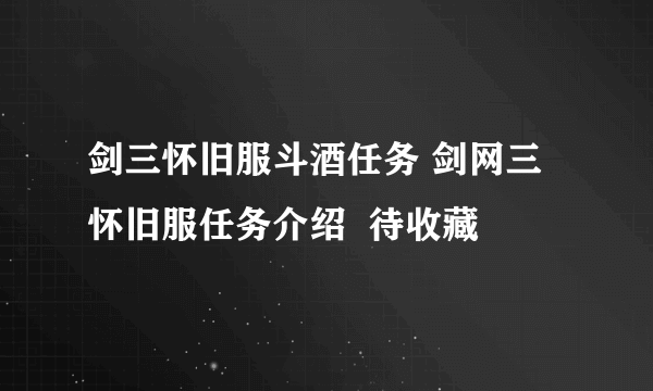 剑三怀旧服斗酒任务 剑网三怀旧服任务介绍  待收藏