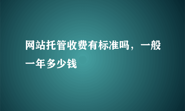 网站托管收费有标准吗，一般一年多少钱