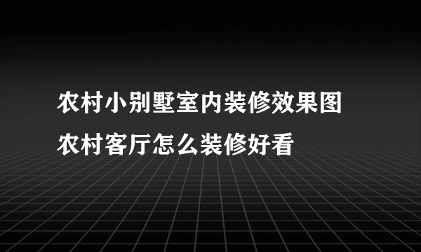 农村小别墅室内装修效果图  农村客厅怎么装修好看