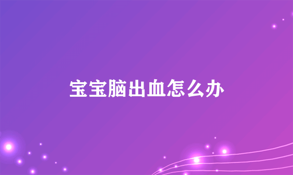 宝宝脑出血怎么办