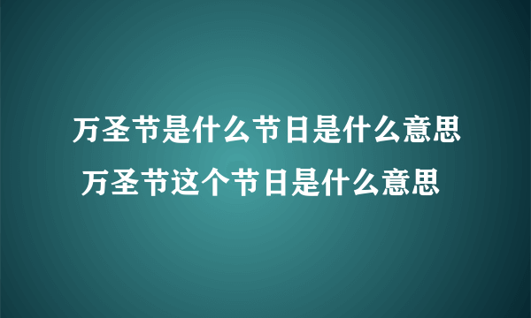 万圣节是什么节日是什么意思 万圣节这个节日是什么意思