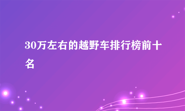 30万左右的越野车排行榜前十名